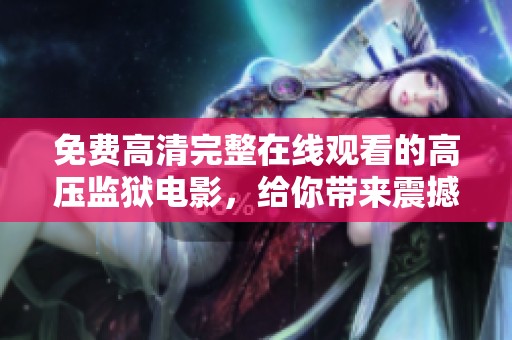 免费高清完整在线观看的高压监狱电影，给你带来震撼体验与感人故事