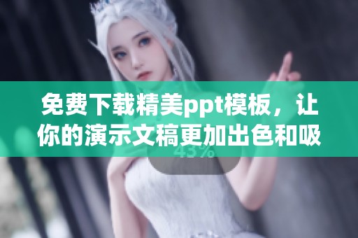 免费下载精美ppt模板，让你的演示文稿更加出色和吸引人