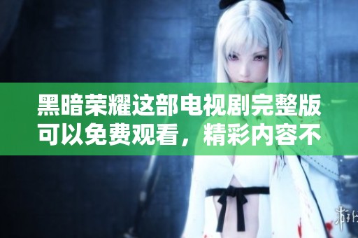 黑暗荣耀这部电视剧完整版可以免费观看，精彩内容不容错过