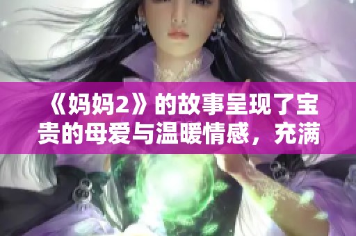 《妈妈2》的故事呈现了宝贵的母爱与温暖情感，充满感人的瞬间