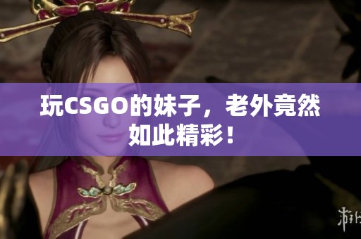 玩CSGO的妹子，老外竟然如此精彩！