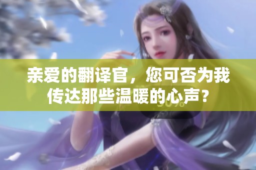 亲爱的翻译官，您可否为我传达那些温暖的心声？