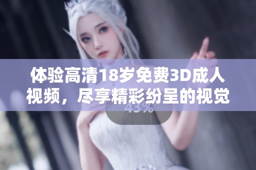 体验高清18岁免费3D**视频，尽享精彩纷呈的视觉盛宴