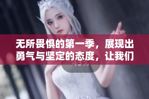 无所畏惧的第一季，展现出勇气与坚定的态度，让我们共同体验这段旅程