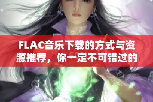 FLAC音乐下载的方式与资源推荐，你一定不可错过的精彩内容