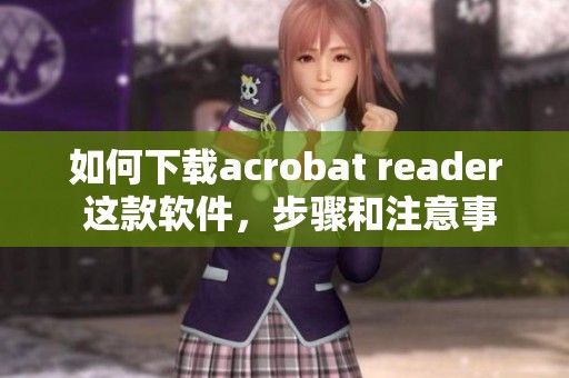 如何下载acrobat reader 这款软件，步骤和注意事项分享给大家