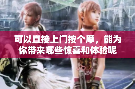 可以直接上门按个摩，能为你带来哪些惊喜和体验呢