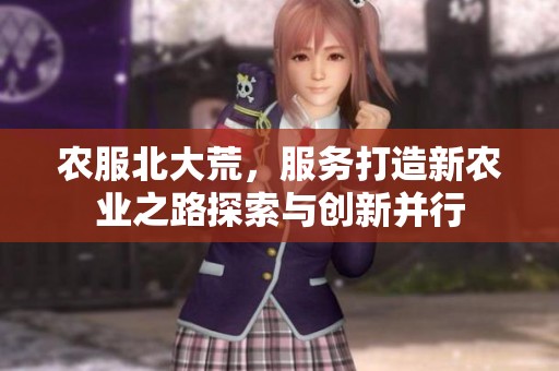 农服北大荒，服务打造新农业之路探索与创新并行