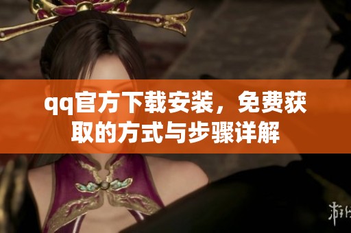 qq官方下载安装，免费获取的方式与步骤详解