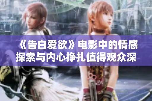 《告白爱欲》电影中的情感探索与内心挣扎值得观众深思与体验