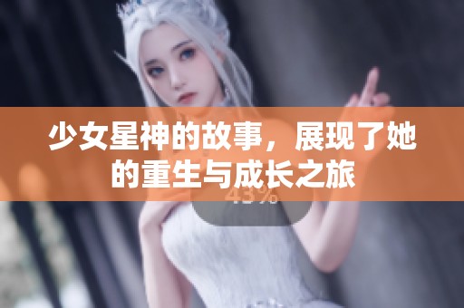 少女星神的故事，展现了她的重生与成长之旅