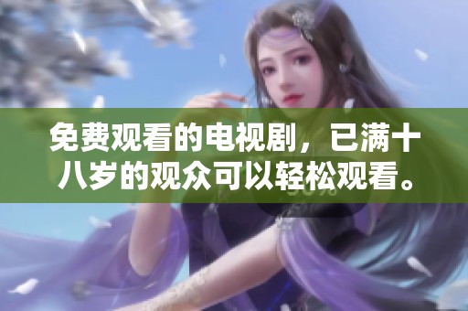 免费观看的电视剧，已满十八岁的观众可以轻松观看。