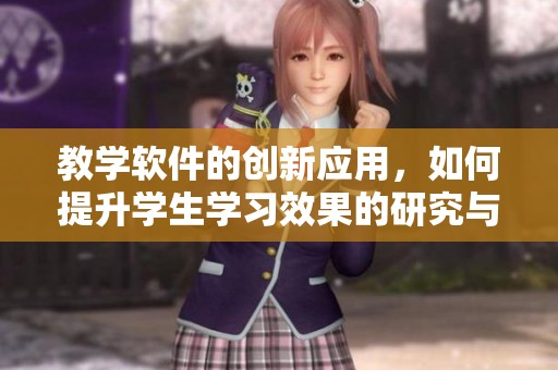 教学软件的创新应用，如何提升学生学习效果的研究与探讨