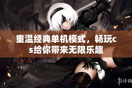 重温经典单机模式，畅玩cs给你带来无限乐趣
