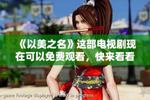 《以美之名》这部电视剧现在可以免费观看，快来看看吧