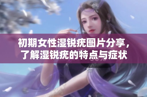 初期女性湿锐疣图片分享，了解湿锐疣的特点与症状
