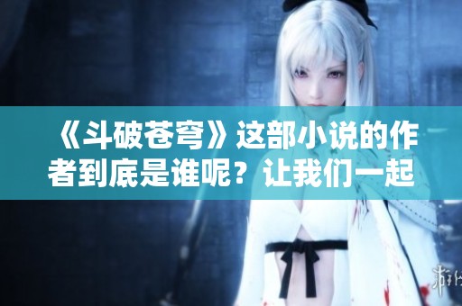 《斗破苍穹》这部小说的作者到底是谁呢？让我们一起揭晓答案！