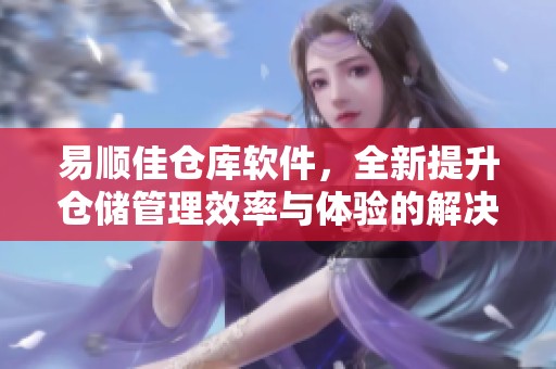 易顺佳仓库软件，全新提升仓储管理效率与体验的解决方案