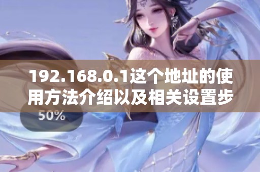 192.168.0.1这个地址的使用方法介绍以及相关设置步骤详解