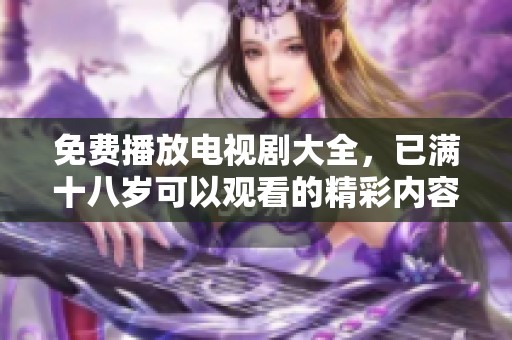 免费播放电视剧大全，已满十八岁可以观看的精彩内容推荐