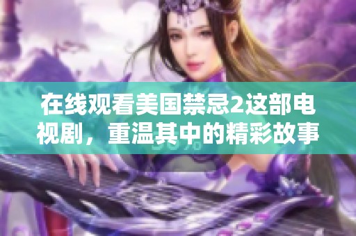 在线观看美国禁忌2这部电视剧，重温其中的精彩故事与角色发展