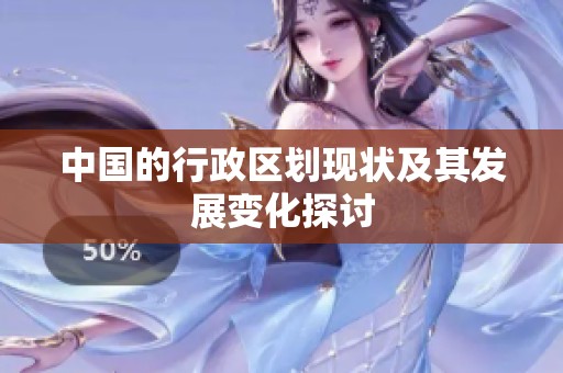 中国的行政区划现状及其发展变化探讨