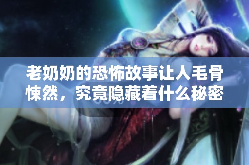老奶奶的恐怖故事让人毛骨悚然，究竟隐藏着什么秘密呢