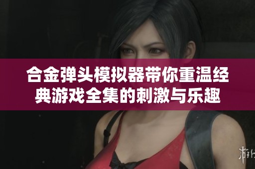 合金弹头模拟器带你重温经典游戏全集的刺激与乐趣