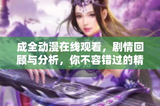 成全动漫在线观看，剧情回顾与分析，你不容错过的精彩内容