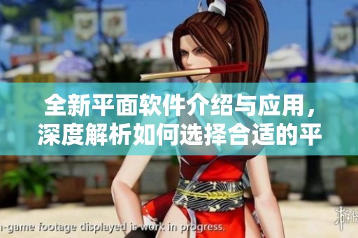 全新平面软件介绍与应用，深度解析如何选择合适的平面软件