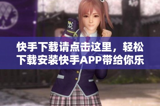 快手下载请点击这里，轻松下载安装快手APP带给你乐趣