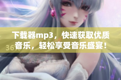 下载器mp3，快速获取优质音乐，轻松享受音乐盛宴！
