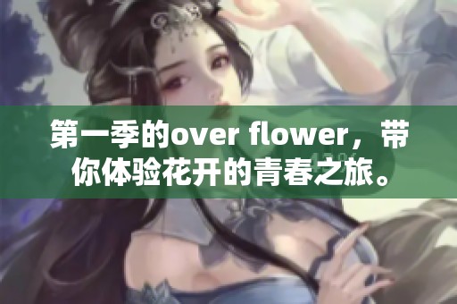 第一季的over flower，带你体验花开的青春之旅。