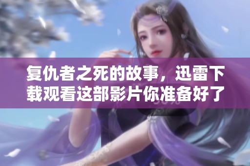复仇者之死的故事，迅雷下载观看这部影片你准备好了吗