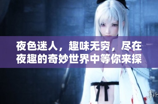 夜色迷人，趣味无穷，尽在夜趣的奇妙世界中等你来探寻