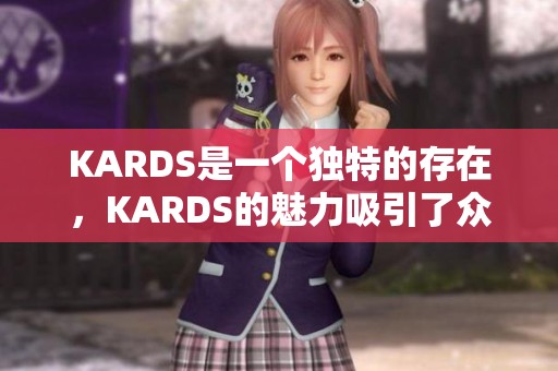 KARDS是一个独特的存在，KARDS的魅力吸引了众多玩家的关注与喜爱。