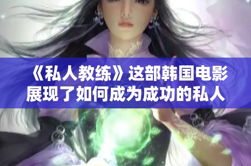 《私人教练》这部韩国电影展现了如何成为成功的私人教练