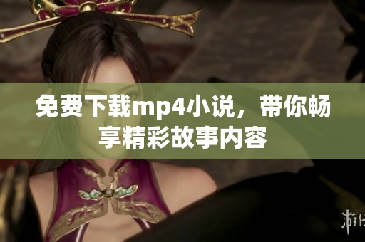 免费下载mp4小说，带你畅享精彩故事内容