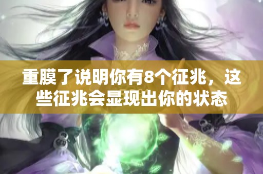 重膜了说明你有8个征兆，这些征兆会显现出你的状态