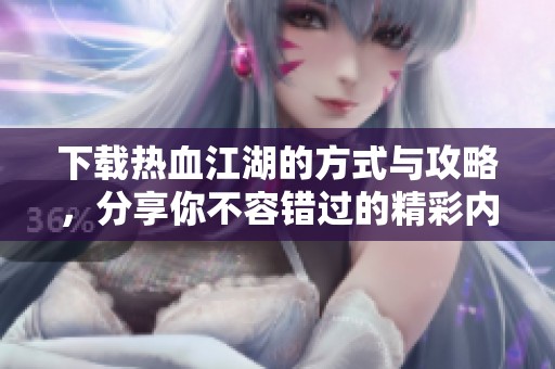 下载热血江湖的方式与攻略，分享你不容错过的精彩内容！