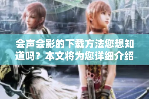 会声会影的下载方法您想知道吗？本文将为您详细介绍。