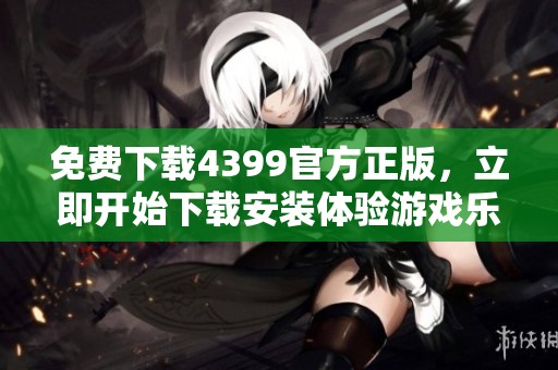 免费下载4399官方正版，立即开始下载安装体验游戏乐趣