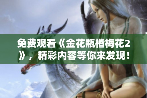 免费观看《金花瓶楷梅花2》，精彩内容等你来发现！