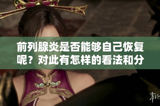 前列腺炎是否能够自己恢复呢？对此有怎样的看法和分析呢？