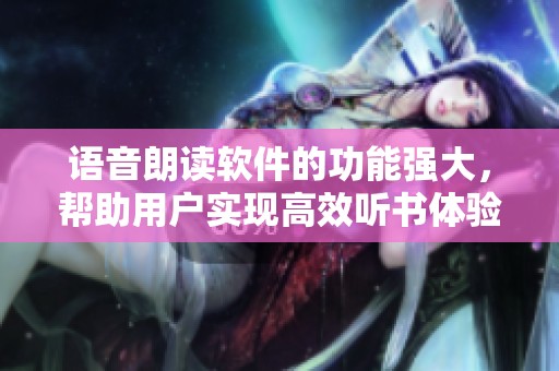 语音朗读软件的功能强大，帮助用户实现高效听书体验