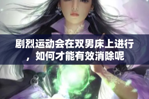 剧烈运动会在双男床上进行，如何才能有效消除呢
