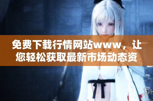 免费下载行情网站www，让您轻松获取最新市场动态资讯