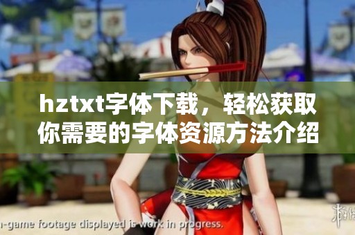 hztxt字体下载，轻松获取你需要的字体资源方法介绍