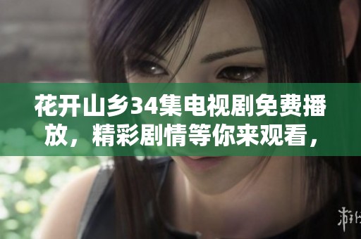 花开山乡34集电视剧免费播放，精彩剧情等你来观看，绝对不容错过!