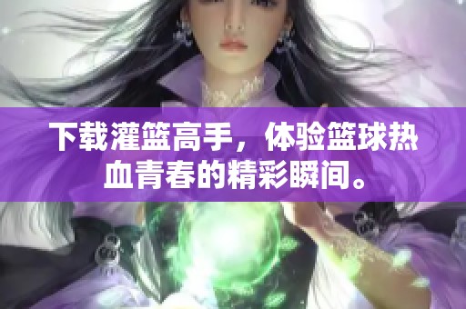 下载灌篮高手，体验篮球热血青春的精彩瞬间。